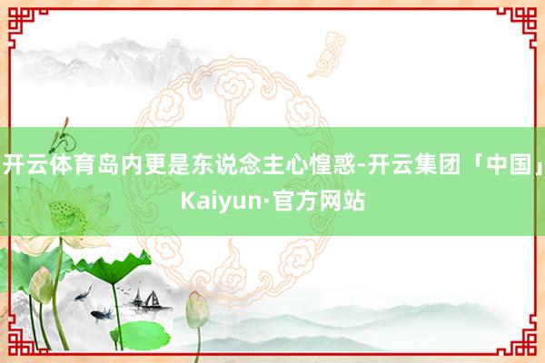 开云体育岛内更是东说念主心惶惑-开云集团「中国」Kaiyun·官方网站