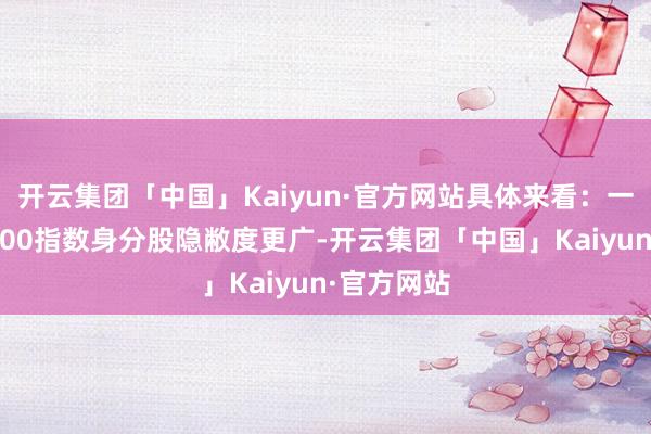 开云集团「中国」Kaiyun·官方网站具体来看：一是中证A500指数身分股隐敝度更广-开云集团「中国」Kaiyun·官方网站