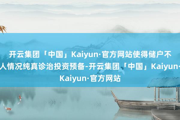 开云集团「中国」Kaiyun·官方网站使得储户不错根据本人情况纯真诊治投资预备-开云集团「中国」Kaiyun·官方网站