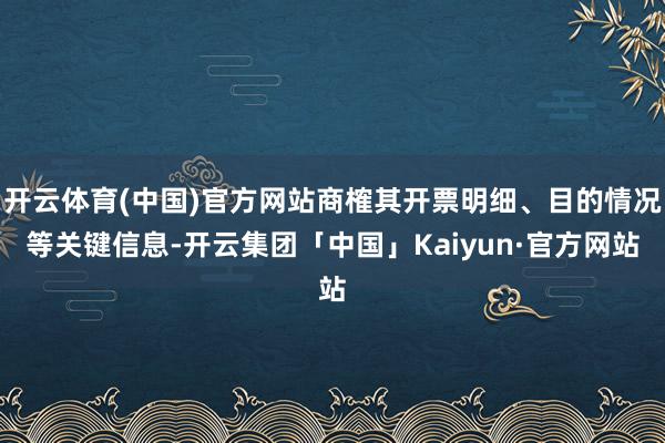 开云体育(中国)官方网站商榷其开票明细、目的情况等关键信息-开云集团「中国」Kaiyun·官方网站