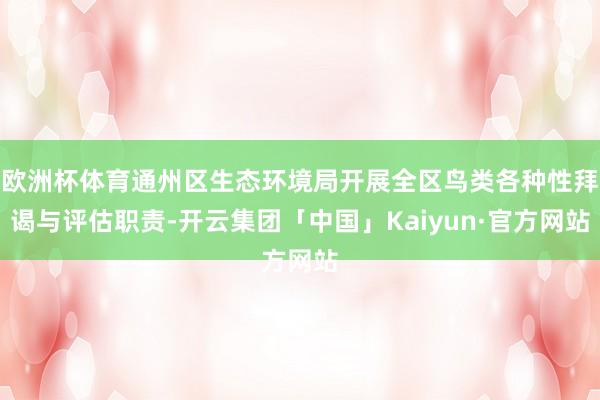 欧洲杯体育通州区生态环境局开展全区鸟类各种性拜谒与评估职责-开云集团「中国」Kaiyun·官方网站