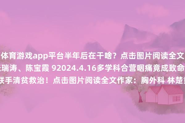 体育游戏app平台半年后在干啥？点击图片阅读全文作家：心血管内科 张瑞涛、陈宝霞 92024.4.16多学科合营咽痛竟成致命危急？10余科室联手清贫救治！点击图片阅读全文作家：胸外科 林楚童、耳鼻喉科 孙世龙102024.2.18机器东谈主提拔手术北医三院胸外科完成北京首例纯单孔机器东谈主提拔肺叶切除术点击图片阅读全文作家：胸外科 林楚童裁剪 | 宣传中心 陈笑悦、张轩烨书本保举 发布于：北京市-开云集团「中国」Kaiyun·官方网站