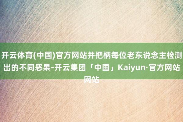 开云体育(中国)官方网站并把柄每位老东说念主检测出的不同恶果-开云集团「中国」Kaiyun·官方网站