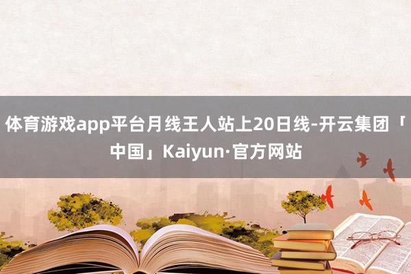 体育游戏app平台月线王人站上20日线-开云集团「中国」Kaiyun·官方网站