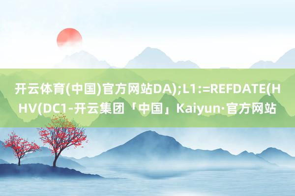 开云体育(中国)官方网站DA);L1:=REFDATE(HHV(DC1-开云集团「中国」Kaiyun·官方网站