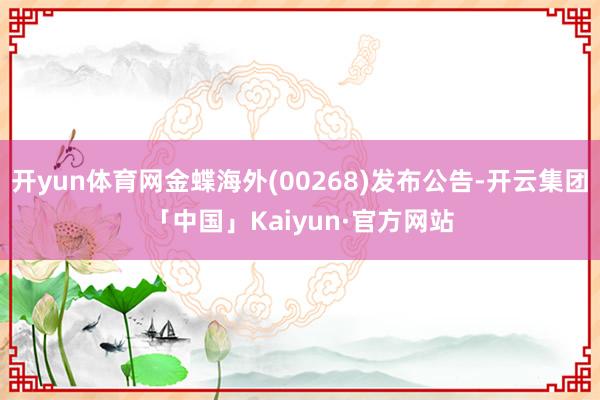 开yun体育网金蝶海外(00268)发布公告-开云集团「中国」Kaiyun·官方网站