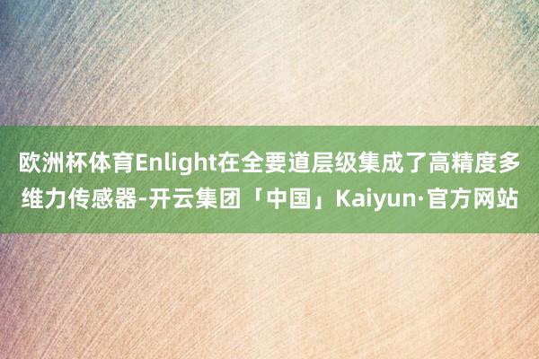欧洲杯体育Enlight在全要道层级集成了高精度多维力传感器-开云集团「中国」Kaiyun·官方网站