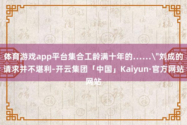 体育游戏app平台集合工龄满十年的……