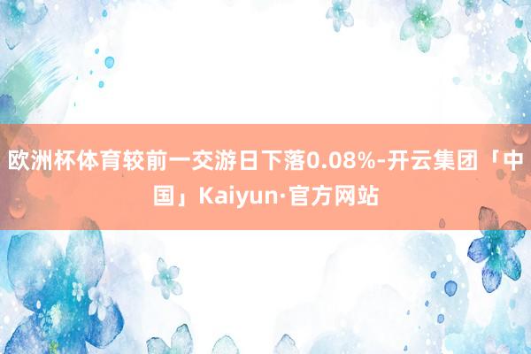 欧洲杯体育较前一交游日下落0.08%-开云集团「中国」Kaiyun·官方网站