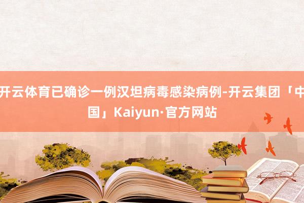 开云体育已确诊一例汉坦病毒感染病例-开云集团「中国」Kaiyun·官方网站