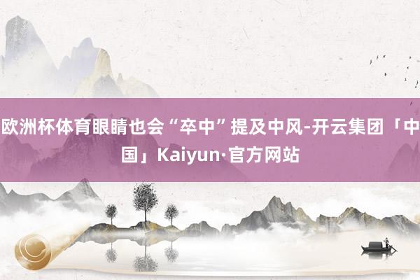 欧洲杯体育眼睛也会“卒中”提及中风-开云集团「中国」Kaiyun·官方网站