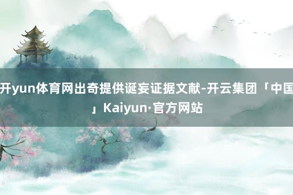 开yun体育网出奇提供诞妄证据文献-开云集团「中国」Kaiyun·官方网站