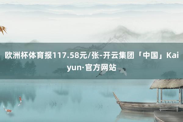 欧洲杯体育报117.58元/张-开云集团「中国」Kaiyun·官方网站