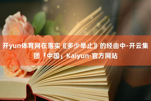 开yun体育网在落实《多少举止》的经由中-开云集团「中国」Kaiyun·官方网站