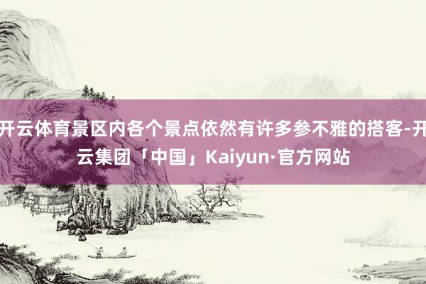 开云体育景区内各个景点依然有许多参不雅的搭客-开云集团「中国」Kaiyun·官方网站