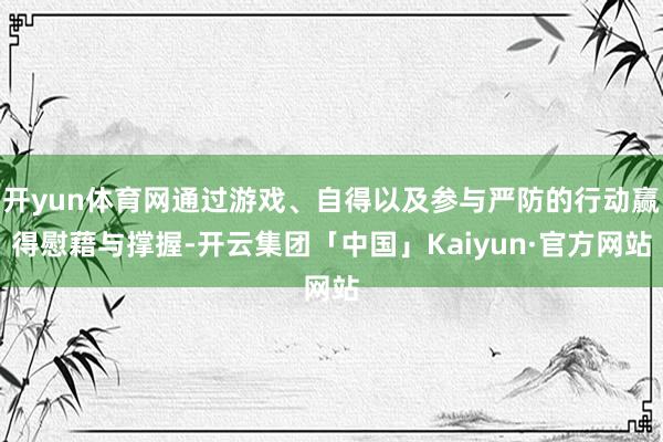 开yun体育网通过游戏、自得以及参与严防的行动赢得慰藉与撑握-开云集团「中国」Kaiyun·官方网站