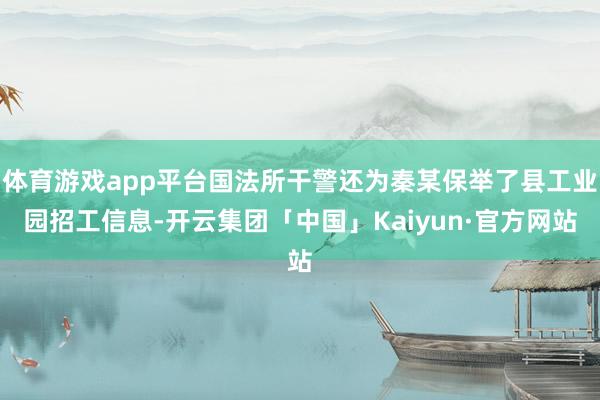 体育游戏app平台国法所干警还为秦某保举了县工业园招工信息-开云集团「中国」Kaiyun·官方网站