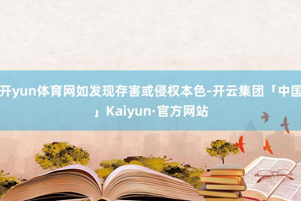 开yun体育网如发现存害或侵权本色-开云集团「中国」Kaiyun·官方网站