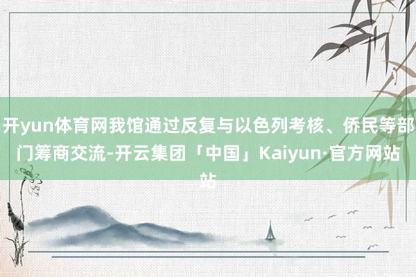 开yun体育网我馆通过反复与以色列考核、侨民等部门筹商交流-开云集团「中国」Kaiyun·官方网站