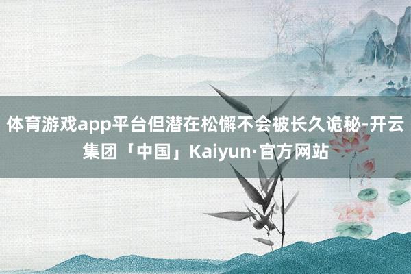 体育游戏app平台但潜在松懈不会被长久诡秘-开云集团「中国」Kaiyun·官方网站
