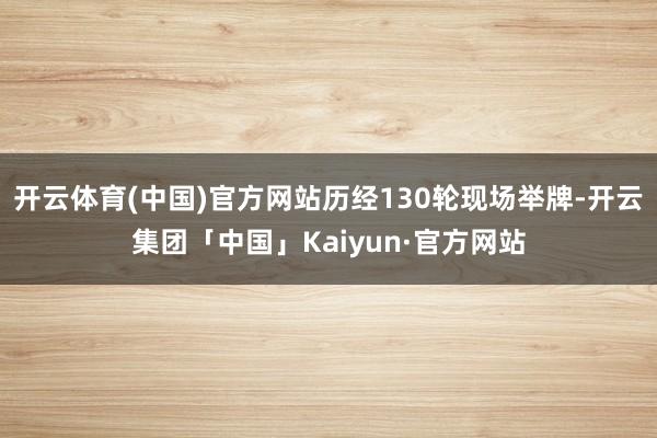 开云体育(中国)官方网站历经130轮现场举牌-开云集团「中国」Kaiyun·官方网站