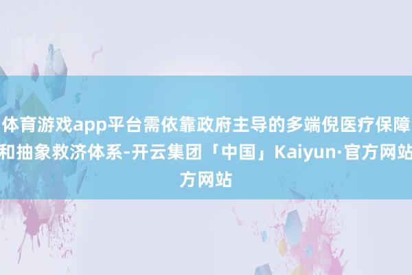 体育游戏app平台需依靠政府主导的多端倪医疗保障和抽象救济体系-开云集团「中国」Kaiyun·官方网站