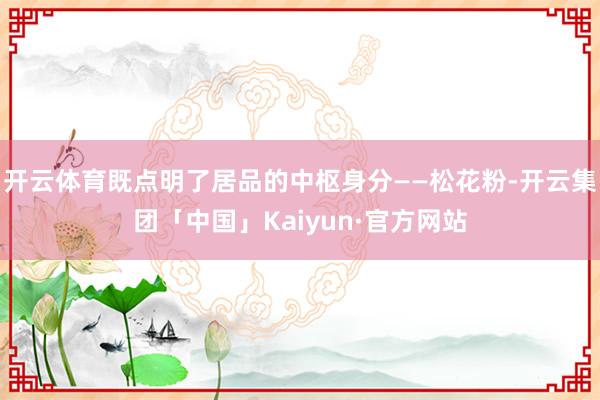 开云体育既点明了居品的中枢身分——松花粉-开云集团「中国」Kaiyun·官方网站