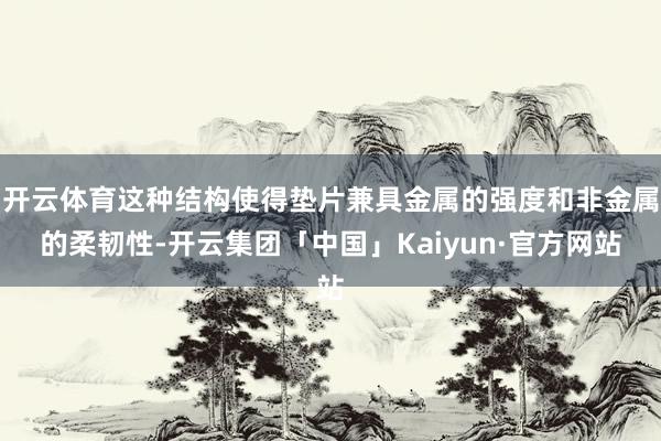 开云体育这种结构使得垫片兼具金属的强度和非金属的柔韧性-开云集团「中国」Kaiyun·官方网站