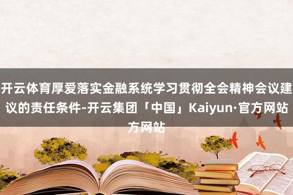 开云体育厚爱落实金融系统学习贯彻全会精神会议建议的责任条件-开云集团「中国」Kaiyun·官方网站