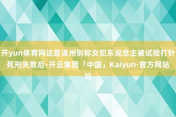 开yun体育网这是该州别称女犯东说念主被试验打针死刑失败后-开云集团「中国」Kaiyun·官方网站